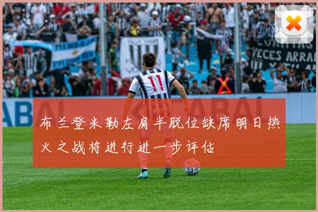 布兰登米勒左肩半脱位缺席明日热火之战将进行进一步评估