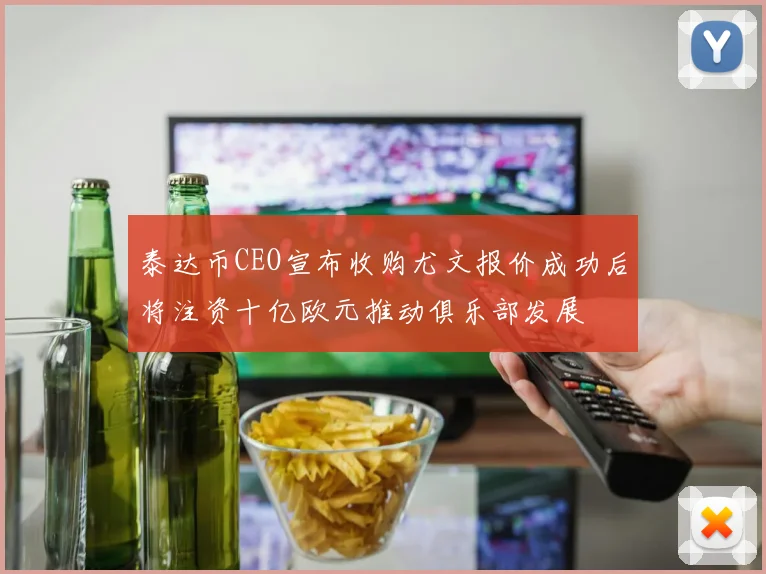泰达币CEO宣布收购尤文报价成功后将注资十亿欧元推动俱乐部发展