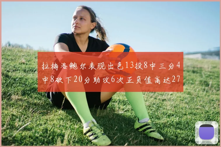 拉梅洛鲍尔表现出色13投8中三分4中8砍下20分助攻6次正负值高达27