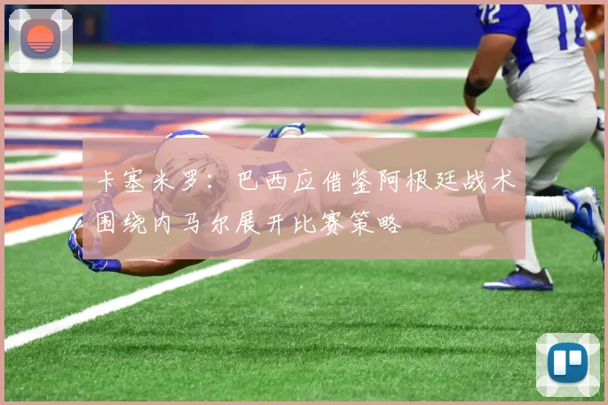 卡塞米罗：巴西应借鉴阿根廷战术围绕内马尔展开比赛策略