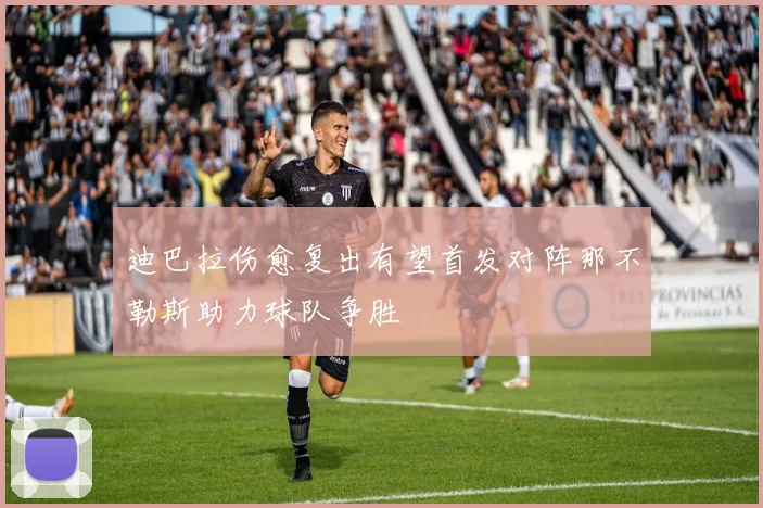 迪巴拉伤愈复出有望首发对阵那不勒斯助力球队争胜