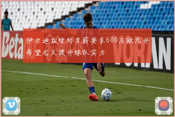 伊尔迪兹续约年薪要求600万欧元并希望尤文提升球队实力