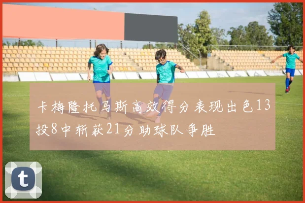 卡梅隆托马斯高效得分表现出色13投8中斩获21分助球队争胜