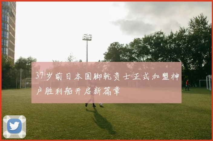 37岁前日本国脚乾贵士正式加盟神户胜利船开启新篇章