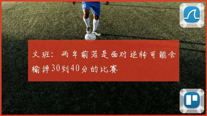 文班：两年前若是面对逆转可能会输掉30到40分的比赛