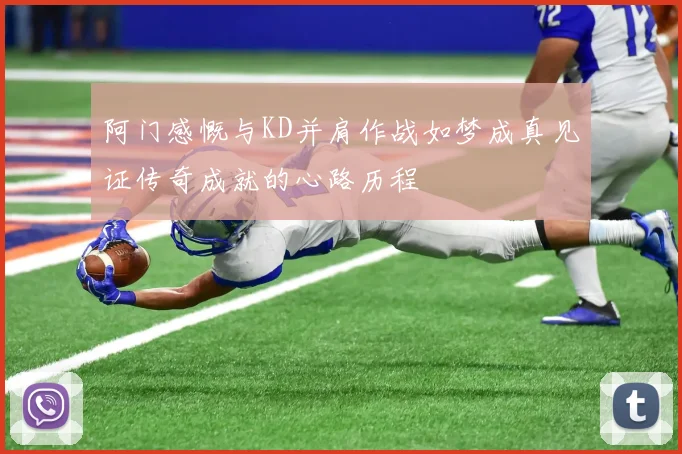 阿门感慨与KD并肩作战如梦成真见证传奇成就的心路历程