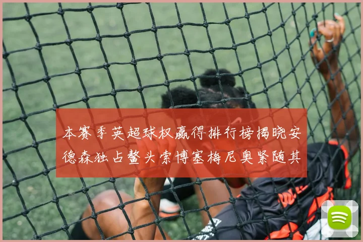 本赛季英超球权赢得排行榜揭晓安德森独占鳌头索博塞梅尼奥紧随其后