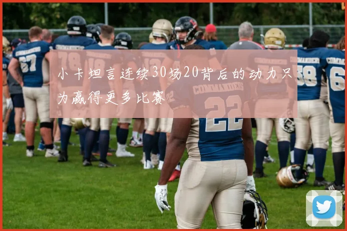 小卡坦言连续30场20背后的动力只为赢得更多比赛