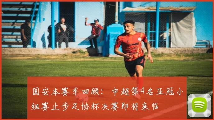 国安本赛季回顾：中超第4名亚冠小组赛止步足协杯决赛即将来临