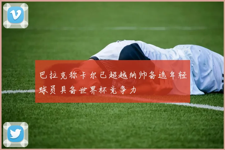 巴拉克称卡尔已超越纳帅备选年轻球员具备世界杯竞争力