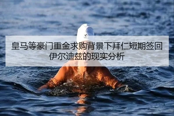 皇马等豪门重金求购背景下拜仁短期签回伊尔迪兹的现实分析 | WukongSports