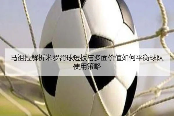 马祖拉解析米罗罚球短板与多面价值如何平衡球队使用策略 | WukongSports