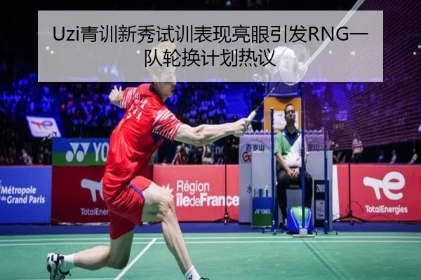 Uzi青训新秀试训表现亮眼引发RNG一队轮换计划热议 | WukongSports